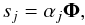 $$ s_{j}=\alpha_{j}\boldsymbol{\Phi}, $$