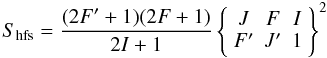 \begin{equation} S\sub{hfs} = {(2F'+1)(2F+1)\over 2I+1} \left\{ \begin{array}{ccc} J & F & I \\ F' & J' & 1\end{array}\right\}^2 \label{eq_spectroscopy} \end{equation}
