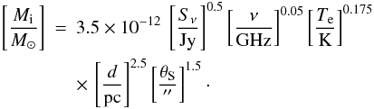 \begin{eqnarray*} \left[\frac{M_\mathrm{i}}{M_{\sun}}\right]&=& 3.5\times10^{-12}~\left[\frac{S_\nu}{\mathrm{Jy}}\right]^{0.5} \left[\frac{\nu}{\mathrm{GHz}}\right]^{0.05} \left[\frac{T_\mathrm{e}}{\mathrm{K}}\right]^{0.175} \\ && \times \,\left[\frac{d}{\mathrm{pc}}\right]^{2.5} \left[\frac{\theta_\mathrm{S}}{\arcsec}\right]^{1.5}\cdot \end{eqnarray*}