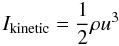 \begin{equation} I_{\rm {kinetic}}=\frac12 \rho u^3 \end{equation}