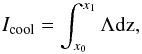 \begin{equation} I_{\rm {cool}}=\int_{x_0}^{x_1}\Lambda \rm {d}z, \end{equation}