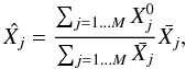 \begin{equation} \hat{X_{j}}=\frac{\sum_{j=1\dots M}X_{j}^{0}}{\sum_{j=1\dots M}\bar{X_{j}}}\bar{X_{j}}, \end{equation}