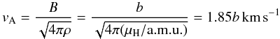 \begin{equation} v_{\rm A}=\frac{B}{\sqrt{4\pi\rho}}=\frac{b}{\sqrt{4\pi(\mu_{\rm H}/\mathrm{a.m.u.})}}=1.85b\mathrm{\,km}\,\mathrm{s}^{-1} \end{equation}