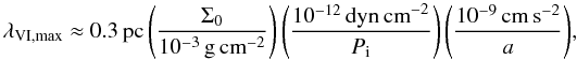 \begin{displaymath} \lambda_\mathrm{VI,max} \approx 0.3\,\mathrm{pc} \left(\frac{\Sigma_0}{10^{-3}\,\mathrm{g\,cm}^{-2}}\right) \left(\frac{10^{-12}\,\mathrm{dyn\,cm}^{-2}}{P_\mathrm{i}}\right) \left( \frac{10^{-9}\,\mathrm{cm\,s}^{-2}}{a}\right)\! , \end{displaymath}