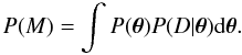 \begin{equation} P(M) = \int P(\vec{\theta}) P(D|\vec{\theta}) \mathrm{d} \vec{\theta}. \end{equation}