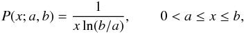 \begin{equation} P(x; a,b) = \frac{1}{x \ln(b/a)}, \qquad 0 < a \leq x \leq b, \end{equation}