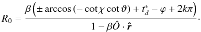 \appendix \setcounter{section}{2} \begin{equation} R_0 = \frac{\beta \left( \pm \arccos\left( -\cot\chi \cot\vartheta \right) + t^*_d - \varphi +2 k \pi \right) }{1-\beta \hat{O}\cdot\vec{\hat{r}}} \cdot \label{R0} \end{equation}