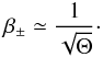 \begin{equation} \beta_{\pm} \simeq \frac{1}{\sqrt{\Theta}} \cdot \end{equation}