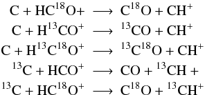 \appendix \setcounter{section}{1} \begin{eqnarray*} \rm C + HC^{18}O+ &\longrightarrow & \rm C^{18}O + CH^+\\ \rm C + H ^{13}CO^+ &\longrightarrow & \rm ^{13}CO + CH^+\\ \rm C + H^{13}C^{18}O^+ &\longrightarrow &\rm ^{13}C^{18}O + CH^+\\ \rm ^{13}C + HCO^+ &\longrightarrow & \rm CO + {} ^{13}CH+\\ \rm ^{13}C + HC^{18}O^+ &\longrightarrow & \rm C^{18}O + {} ^{13}CH^+ \end{eqnarray*}