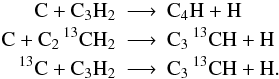 \appendix \setcounter{section}{1} \begin{eqnarray*} \rm C + C_3H_2 &\longrightarrow& \rm C_4H + H\\ \rm C + C_2\, ^{13}CH_2 &\longrightarrow& \rm C_3\, ^{13}CH + H\\ \rm {}^{13}C + C_3H_2 &\longrightarrow& \rm C_3\, ^{13}CH + H . \end{eqnarray*}