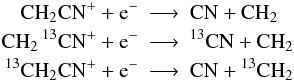 \appendix \setcounter{section}{1} \begin{eqnarray*} \rm CH_2CN^+ + e^- &\longrightarrow&\rm CN + CH_2\\ \rm CH_2\, ^{13}CN^+ + e^- &\longrightarrow&\rm ^{13}CN + CH_2\\ \rm {}^{13}CH_2CN^+ + e^- &\longrightarrow&\rm CN + {}^{13}CH_2 \end{eqnarray*}