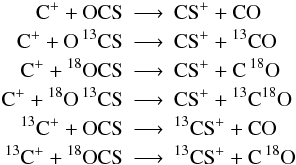 \appendix \setcounter{section}{1} \begin{eqnarray*} \rm C^+ + OCS &\longrightarrow&\rm CS^+ + CO \\ \rm C^+ + O\, {}^{13}CS &\longrightarrow&\rm CS^+ + {}^{13}CO\\ \rm C^+ + {}^{18}OCS &\longrightarrow&\rm CS^+ + C \,{}^{18}O \\ \rm C^+ + {}^{18}O\, {}^{13}CS &\longrightarrow&\rm CS^+ + {}^{13}C {}^{18}O\\ \rm {}^{13}C^+ + OCS &\longrightarrow&\rm {}^{13}CS^+ + CO \\ \rm {}^{13}C^+ + {}^{18}OCS &\longrightarrow&\rm {}^{13}CS^+ + C\, {}^{18}O \end{eqnarray*}