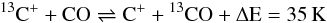 $$^{13}\rm C^+ + CO \rightleftharpoons C^+ + {}^{13}CO + \Delta E=35\,{\rm K}$$