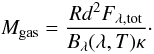 \begin{equation} M_{\rm gas} = \frac{ R d^2 F_{\lambda, \rm tot} }{B_{\lambda}(\lambda,T) \kappa}\cdot \label{eqn:mass} \end{equation}