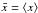 \hbox{$\bar x=\moy{}{x}$}