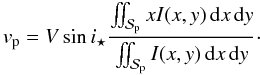 \begin{equation} v_{\rm p} = V\sin i_\star \frac{\iint_\Spla x I(x,y)\,{\rm d}x\,{\rm d}y} {\iint_\Spla I(x,y)\, {\rm d}x\,{\rm d}y} \cdot \label{eq.vp0} \end{equation}