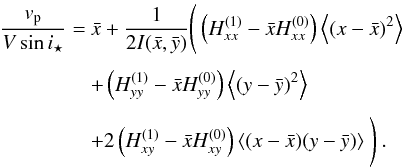 \begin{equation} \EQM{ \frac{v_{\rm p}}{V\sin i_\star} =& \bar x + \frac{1}{2I(\bar x, \bar y)}\Bigg(\left(H^{(1)}_{xx}-\bar xH^{(0)}_{xx}\right) \moy{}{(x-\bar x)^2} \crm & + \left(H^{(1)}_{yy}-\bar xH^{(0)}_{yy}\right) \moy{}{(y-\bar y)^2} \crm & + 2\left(H^{(1)}_{xy}-\bar xH^{(0)}_{xy}\right) \moy{}{(x-\bar x)(y-\bar y)} \Bigg)\ . } \label{eq.vp} \end{equation}