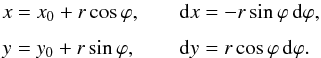\begin{equation} \EQM{ x &= x_0 + r\cos\varphi , \crm y &= y_0 + r\sin\varphi , } \qquad \EQM{ {\rm d}x &= -r\sin\varphi\,{\rm d}\varphi , \crm {\rm d}y &= r\cos\varphi\,{\rm d}\varphi . } \end{equation}