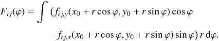 \begin{equation} \EQM{ F_{ij}(\varphi) = \int &\big( f_{ij,y}(x_0+r\cos\varphi,y_0+r\sin\varphi)\cos\varphi \crm & -f_{ij,x}(x_0+r\cos\varphi,y_0+r\sin\varphi)\sin\varphi\big) \,r\,{\rm d}\varphi. } \label{eq.Fij} \end{equation}