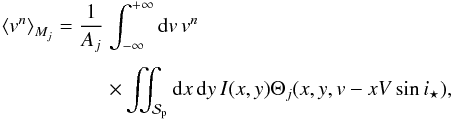 \appendix \setcounter{section}{1} \begin{equation} \EQM{ \moy{M_j}{v^n} = \frac{1}{A_j} & \int_{-\infty}^{+\infty} {\rm d}v\, v^n \crm & \times \iint_{\Spla} {\rm d}x\,{\rm d}y\, I(x,y) \Theta_j(x,y,v-xV\sin i_\star) ,} \label{eq.vn} \end{equation}