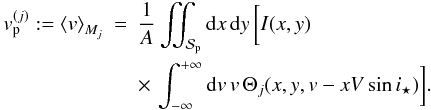 \appendix \setcounter{section}{1} \begin{eqnarray} v_{\rm p}^{(j)} := \moy{M_j}{v} &=& \frac{1}{A} \iint_{\Spla} {\rm d}x\,{\rm d}y\,\bigg[I(x,y) \notag\\ && \times\, \int_{-\infty}^{+\infty} {\rm d}v\,v\, \Theta_j(x,y,v-xV\sin i_\star) \bigg] . \end{eqnarray}