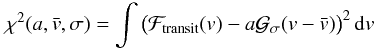 \begin{equation} \chi^2(a,\vx,\sigma) = \int\big(\Ftrans(v)-a\Gfit(v-\vx)\big)^2\,{\rm d}v \end{equation}