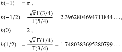\appendix \setcounter{section}{2} \begin{equation} \EQM{ b(-1) &= \pi\ , \crm b(-1/2) &= \frac{\sqrt{\pi}\,\Gamma(3/4)}{\Gamma(5/4)} = 2.3962804694711844\ldots, \crm b(0) &= 2\ , \crm b(1/2) &= \frac{\sqrt{\pi}\,\Gamma(1/4)}{\Gamma(3/4)} = 1.7480383695280799\ldots } \end{equation}