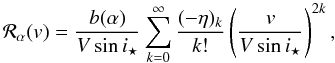 \appendix \setcounter{section}{3} \begin{equation} {\cal R}_\alpha(v) = \frac{b(\alpha)}{V\sin i_\star} \sum_{k=0}^{\infty} \frac{(-\eta)_k}{k!} \left(\frac{v}{V\sin i_\star}\right)^{2k} , \end{equation}