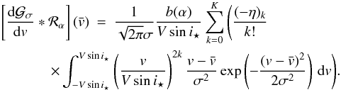 \appendix \setcounter{section}{3} \begin{eqnarray} \left[\frac{{\rm d}\Gfit}{{\rm d}v}* {\cal R}_\alpha\right](\vx) &=& \frac{1}{\sqrt{2\pi}\sigma}\frac{b(\alpha)}{V\sin i_\star} \sum_{k=0}^K \Bigg( \frac{(-\eta)_k}{k!}\notag \\ \times \int_{-V\sin i_\star}^{V\sin i_\star} \hspace{-5mm}& & \left(\frac{v}{V\sin i_\star}\right)^{2k} \frac{v-\vx}{\sigma^2} \exp\left(-\frac{(v-\vx)^2}{2\sigma^2}\right) \,{\rm d}v \Bigg) . \end{eqnarray}