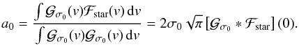 \begin{equation} a_0 = \frac{\int \Gfitb(v)\Fstar(v)\,{\rm d}v}{\int\Gfitb(v)\Gfitb(v)\,{\rm d}v} = 2\sigma_0\sqrt{\pi} \left[\Gfitb*\Fstar\right](0) . \label{eq.a0} \end{equation}