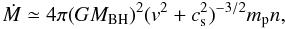 \begin{equation} \dot{M}\simeq 4\pi(GM_{\rm BH})^2(v^2+c_{\rm s}^2)^{-3/2}m_{\rm p} n, \end{equation}