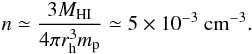 \begin{equation} n\simeq \frac{3 M_{\rm HI}}{4\pi r_{\rm h}^3 m_{\rm p}}\simeq 5\times 10^{-3}~{\rm cm^{-3}}. \end{equation}