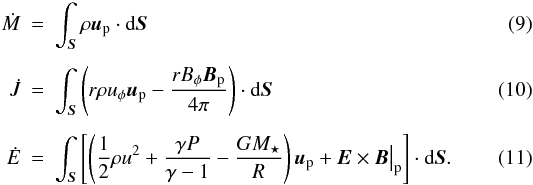 \begin{eqnarray} \dot{M} & = & \int_{\vec{S}} \rho \vec{u}_\mathrm{p} \cdot \mathrm{d} \vec{S} \label{eq:mflux} \\[1.5mm] \dot{J} & = & \int_{\vec{S}} \left( r\rho u_\phi \vec{u}_\mathrm{p} - \frac{rB_\phi\vec{B}_\mathrm{p}}{4 \pi} \right) \cdot \mathrm{d} \vec{S} \label{eq:jflux} \\[1.5mm] \dot{E} & = & \int_{\vec{S}} \left[ \left(\frac{1}{2} \rho u^2 + \frac{\gamma P}{\gamma-1}-\frac{GM_\star}{R}\right)\vec{u}_\mathrm{p} + \vec{E}\times\vec{B}\big|_\mathrm{p} \right] \cdot \mathrm{d} \vec{S}. \label{eq:eflux} \end{eqnarray}