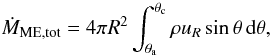 \begin{equation} \dot{M}_\mathrm{ME,tot} = 4\pi R^2 \int_{\theta_\mathrm{a}}^{\theta_\mathrm{c}} \rho u_R \sin\theta \, \mathrm{d}\theta, \label{eq:MEtot} \end{equation}