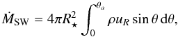 \begin{equation} \dot{M}_\mathrm{SW} = 4\pi R_\star^2 \int^{\theta_a}_{0} \rho u_R \sin\theta \, \mathrm{d}\theta, \label{eq:mwind} \end{equation}