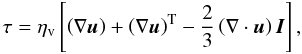 \begin{equation} \tau = \eta_\mathrm{v} \left[ \left(\nabla \vec{u}\right) + \left(\nabla \vec{u}\right)^\mathrm{T} - \frac{2}{3}\left(\nabla\cdot\vec{u}\right) \vec{I} \right], \end{equation}