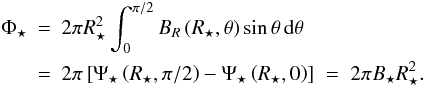\begin{eqnarray} \label{eq:sflux} \Phi_\star & = & 2 \pi R_\star^2 \int_0^{\pi/2} B_R\left(R_\star ,\theta \right) \sin\theta \, \mathrm{d}\theta \\ & = & 2\pi \left[ \Psi_\star\left(R_\star,\pi/2\right) - \Psi_\star\left(R_\star,0\right) \right] \; = \; 2\pi B_\star R_\star^2. \nonumber \end{eqnarray}