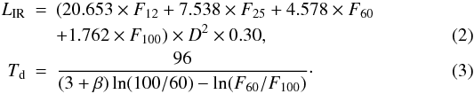 \begin{eqnarray} \label{eq:lir} L_{\rm IR} &=& (20.653 \times F_{12} + 7.538 \times F_{25} + 4.578 \times F_{60} \nonumber\\ &&+ 1.762 \times F_{100}) \times D^{2} \times 0.30, \\ T_{\rm d} &=& \frac{96}{(3 + \beta) \ln(100/60) - \ln(F_{60}/F_{100})}\cdot \end{eqnarray}