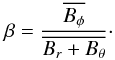\begin{eqnarray*} \beta = \frac{\avg{B_\phi}}{\avg{B_r+B_\theta}}\cdot \end{eqnarray*}