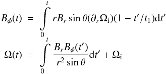 \begin{eqnarray*} B_\phi(t) &=& \int\limits_0^t r B_r \sin{\theta}(\partial_r \Omegai)(1-t'/t_1) {\rm d}{t'} \\[-2mm] \Omega(t) &=& \int\limits_0^t \frac{B_r B_\phi(t')}{r^2 \sin{\theta}} {\rm d}{t'} + \Omegai \end{eqnarray*}