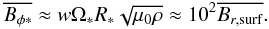 \begin{eqnarray*} \avg{B_{\phi {\rm *}}} \approx w \Omegas R_{\rm *} \sqrt{\mu_0 \rho} \approx 10^2 \avg{B_{r,{\rm surf}}}. \end{eqnarray*}