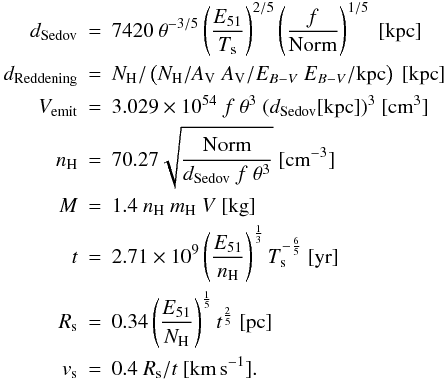 \begin{eqnarray*} d_\text{Sedov}&=&7420 \ \theta^{-3/5}\left(\frac{E_{51}}{T_\text{s}}\right)^{2/5} \left(\frac{f}{\text{Norm}}\right)^{1/5}~[\text{kpc}] \\ d_\text{Reddening}&=&N_{\rm H}/\left( N_\text{H}/A_{\rm V}\ A_{\rm V}/E_{B-V}\ E_{B-V}/\text{kpc}\right)~[\text{kpc}]\\ V_\text{emit}&=&3.029\times10^{54}\ f\ \theta^3\ (d_\text{Sedov}[\text{kpc}])^3~[\text{cm}^3]\\ n_\text{H}&=&70.27 \sqrt{\frac{\text{Norm}}{d_\text{Sedov}\ f\ \theta^3}}~[\text{cm}^{-3}]\\ M&=&1.4\ n_\text{H}\ m_\text{H}\ V~[\text{kg}]\\ t&=&2.71\times 10^9 \left(\frac{E_{51}}{n_\text{H}}\right)^\frac{1}{3} T_\text{s}^{-\frac{6}{5}}~[\text{yr}]\\ R_\text{s}&=&0.34 \left(\frac{E_{51}}{N_\text{H}}\right)^\frac{1}{5} t^\frac{2}{5}~[\text{pc}]\\ v_\text{s}&=&0.4 \ R_\text{s}/t~[\text{km\,s}^{-1}]. \end{eqnarray*}