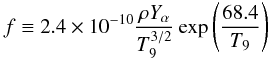 \begin{equation} \label{eqdeff} f\equiv 2.4\times10^{-10} \frac{\rho Y_{\alpha}}{T_9^{3/2}} \exp\left(\frac{68.4}{T_9}\right)\, \end{equation}