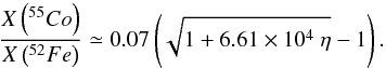 \begin{equation} \frac{X\left(^{55}{Co}\right)}{X\left(^{52}{Fe}\right)} \simeq 0.07 \left(\sqrt{1+6.61\times10^4~\eta}-1\right).\label{eqanamncr} \end{equation}
