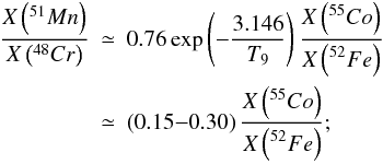 \begin{eqnarray} \label{eqanavti} \frac{X\left(^{51}{Mn}\right)}{X\left(^{48}{Cr}\right)} & \simeq & 0.76 \exp\left(-\frac{\displaystyle 3.146}{\displaystyle T_9}\right) \frac{\displaystyle X\left(^{55}{Co}\right)}{\displaystyle X\left(^{52}{Fe}\right)} \nonumber\\ & \simeq& \left(0.15{-}0.30\right) \frac{\displaystyle X\left(^{55}{Co}\right)}{\displaystyle X\left(^{52}{Fe}\right)}; \end{eqnarray}