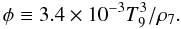 \begin{equation} \label{eqphi} \phi\equiv3.4\times10^{-3}T_9^3/\rho_7. \end{equation}