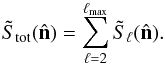 \begin{equation} \tilde{S}_{\rm tot}(\hat{\bf n}) =\sum_{\ell=2}^{\ell_{\rm max}} \tilde{S}_\ell (\hat{\bf n}). \end{equation}