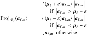 \begin{eqnarray} \label{eq:projBl} {\rm Proj}_{\mathscr{B}_{\ell}}(\cmba_{\ell,m}) & = & \begin{cases} (\vmu_{\ell} + \veps)\cmba_{\ell,m}/\abs{\cmba_{\ell,m}} & \\ ~~~~ \text{if} ~ \abs{\cmba_{\ell,m}} > \vmu_{\ell} + \veps & \\ (\vmu_{\ell} - \veps)\cmba_{\ell,m}/\abs{\cmba_{\ell,m}} & \\ ~~~~ \text{if} ~ \abs{\cmba_{\ell,m}} < \vmu_{\ell} - \veps & \\ \cmba_{\ell,m} ~~ \text{otherwise.}& \end{cases} \end{eqnarray}