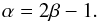 \begin{equation} \alpha = 2\beta -1. \end{equation}