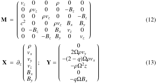 \begin{eqnarray} \label{eq:nonlinear1Da} \mathbf{M} &=& \left( \begin{array}{cccccc} v_z & 0 & 0 & \rho & 0 & 0 \\ 0 & \rho v_z & 0 & 0 & -B_z & 0 \\ 0 & 0 & \rho v_z & 0 & 0 & -B_z \\ c^2 & 0 & 0 & \rho v_z & B_x & B_y \\ 0 &-B_z & 0 & B_x & v_z & 0 \\ 0 & 0 & -B_z & B_y & 0 & v_z \end{array}\right) \\ \label{eq:nonlinear1Db} \mathbf{X}&=&\partial_z\left(\begin{array}{c} \rho \\ v_x\\ v_y\\ v_z\\ B_x\\ B_y \end{array} \right); \quad \mathbf{Y}=\left(\begin{array}{c} 0 \\ 2\Omega\rho v_y\\ -(2-q)\Omega\rho v_x\\ -\rho\Omega^2z\\ 0\\ -q\Omega B_x \end{array} \right) \end{eqnarray}